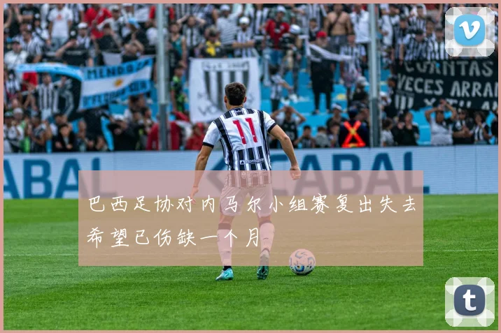巴西足协对内马尔小组赛复出失去希望已伤缺一个月